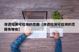 渗透检测可检测的范围【渗透检测可检测的范围有哪些】