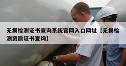 无损检测证书查询系统官网入口网址【无损检测资质证书查询】