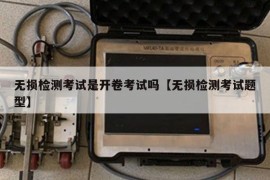 无损检测考试是开卷考试吗【无损检测考试题型】