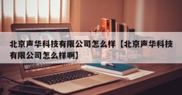 北京声华科技有限公司怎么样【北京声华科技有限公司怎么样啊】
