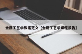金属工艺学教案范文【金属工艺学课程报告】