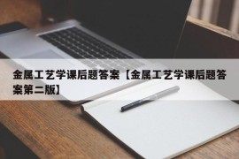 金属工艺学课后题答案【金属工艺学课后题答案第二版】