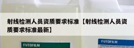 射线检测人员资质要求标准【射线检测人员资质要求标准最新】