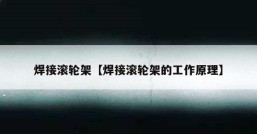 焊接滚轮架【焊接滚轮架的工作原理】