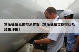 常压储罐无损检测方案【常压储罐定期检验及结果评价】