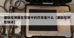 漏磁检测器在管道中的作用是什么【漏磁检测优缺点】