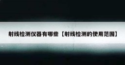 射线检测仪器有哪些【射线检测的使用范围】