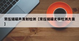 常压储罐声发射检测【常压储罐无损检测方案】