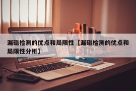漏磁检测的优点和局限性【漏磁检测的优点和局限性分析】