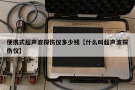 便携式超声波探伤仪多少钱【什么叫超声波探伤仪】