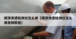 楼顶渗透检测仪怎么用【楼顶渗透检测仪怎么用视频教程】