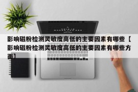 影响磁粉检测灵敏度高低的主要因素有哪些【影响磁粉检测灵敏度高低的主要因素有哪些方面】