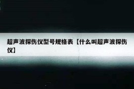 超声波探伤仪型号规格表【什么叫超声波探伤仪】