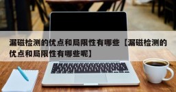 漏磁检测的优点和局限性有哪些【漏磁检测的优点和局限性有哪些呢】