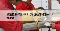 渗透检测标准NBT【渗透检测标准nbt470131】
