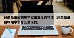 涡流是法国物理学家谁发现的物流【涡流是法国物理学家什么发现的】