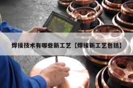 焊接技术有哪些新工艺【焊接新工艺包括】