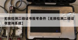 无损检测二级证书报考条件【无损检测二级证书查询系统】