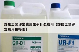 焊接工艺评定费用属于什么费用【焊接工艺评定费用价格表】