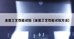 金属工艺性能试验【金属工艺性能试验方法】
