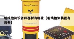 射线检测设备和器材有哪些【射线检测装置有哪些】