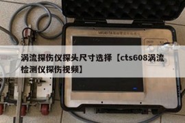 涡流探伤仪探头尺寸选择【cts608涡流检测仪探伤视频】