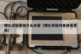 理化试验包括什么内容【理化实验对身体有害吗】