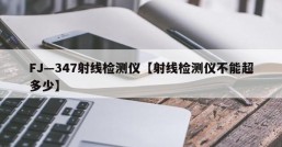 FJ—347射线检测仪【射线检测仪不能超多少】