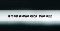 冲击设备轴和轴承的配合【轴承冲压】