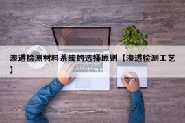 渗透检测材料系统的选择原则【渗透检测工艺】