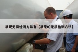 常规无损检测方法有【常见的无损检测方法】