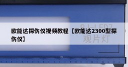 欧能达探伤仪视频教程【欧能达2300型探伤仪】