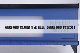 磁粉探伤检测是什么意思【磁粉探伤的定义】