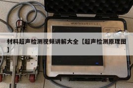 材料超声检测视频讲解大全【超声检测原理图】