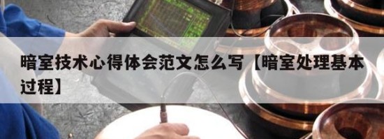 暗室技术心得体会范文怎么写【暗室处理基本过程】