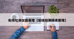 射线检测仪器原理【射线检测技术原理】