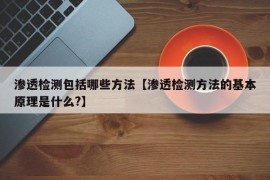 渗透检测包括哪些方法【渗透检测方法的基本原理是什么?】