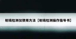 射线检测仪使用方法【射线检测操作指导书】