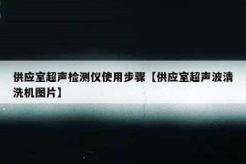 供应室超声检测仪使用步骤【供应室超声波清洗机图片】