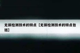 无损检测技术的特点【无损检测技术的特点包括】