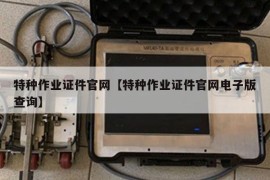 特种作业证件官网【特种作业证件官网电子版查询】