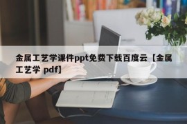 金属工艺学课件ppt免费下载百度云【金属工艺学 pdf】