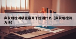 声发射检测装置常用于检测什么【声发射检测方法】