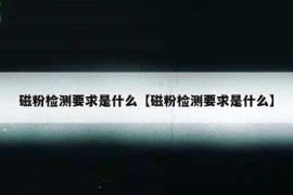 磁粉检测要求是什么【磁粉检测要求是什么】