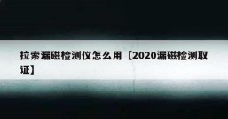 拉索漏磁检测仪怎么用【2020漏磁检测取证】