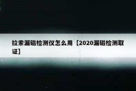 拉索漏磁检测仪怎么用【2020漏磁检测取证】