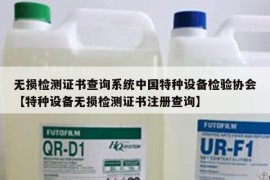 无损检测证书查询系统中国特种设备检验协会【特种设备无损检测证书注册查询】