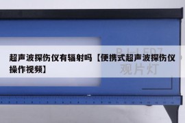超声波探伤仪有辐射吗【便携式超声波探伤仪操作视频】