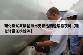 理化测试与质检技术无损检测经常熬夜吗【理化计量无损检测】