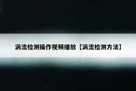 涡流检测操作视频播放【涡流检测方法】